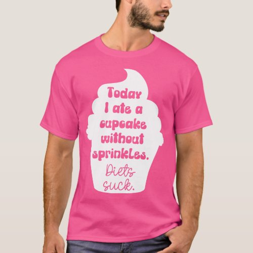 Today I Ate A Cupcake Without Sprinkles Diets Suck T_Shirt