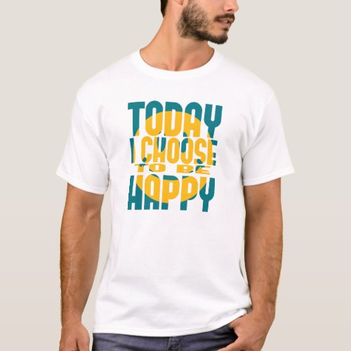 Today I Choose to be Happy T_Shirt