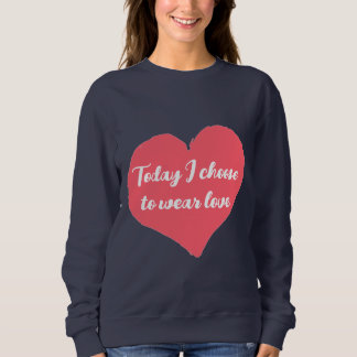 Today I choose to wear love sweatshirt