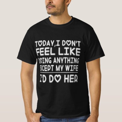 Today I Dont Feel Doing Anything Except My Wife T_Shirt