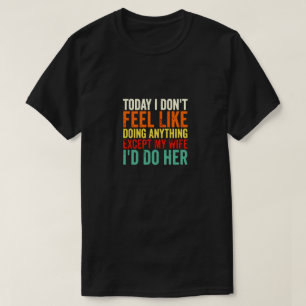TODAY I DONT FEEL LIKE DOING ANYTHING T-Shirt