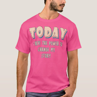 Today I have the power to change my story T-Shirt