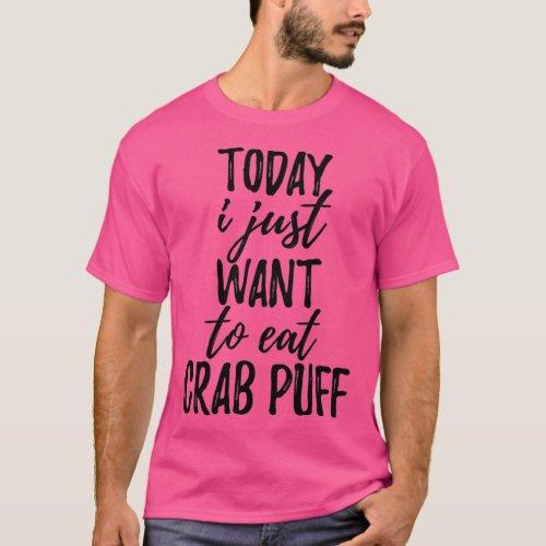 Today I Just Want To Eat Crab Puff T_Shirt