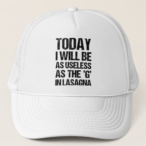 TODAY I WILL BE AS USELESS AS THE G IN LASAGNA TRUCKER HAT