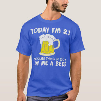 Today Im 21 Buy Me a Beer Polite Happy Birthday T-Shirt