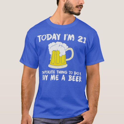 Today Im 21 Buy Me a Beer Polite Happy Birthday  T_Shirt