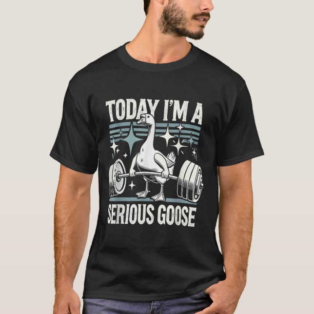 Today I'm A Serious Goose Funny Lifting Weights Gy T-Shirt (Front)