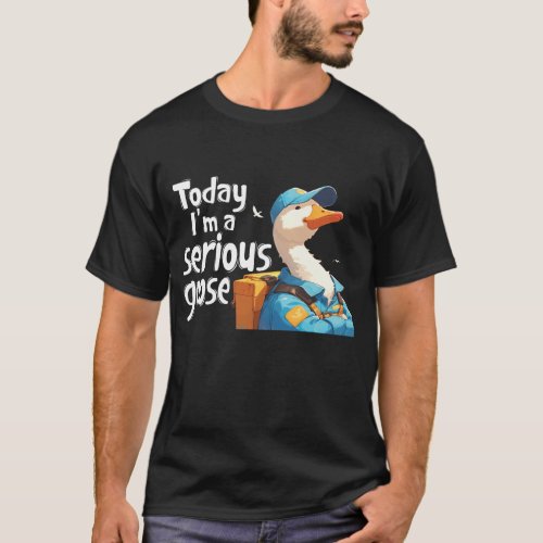 Today Im A Serious Goose Silly Goose Cute Funny  T_Shirt