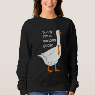 Today I'm A Serious Goose Silly Goose Cute Funny T Sweatshirt
