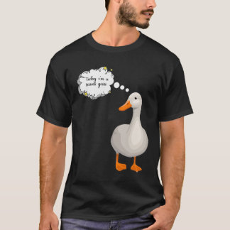  today i'm a serious goose T-Shirt