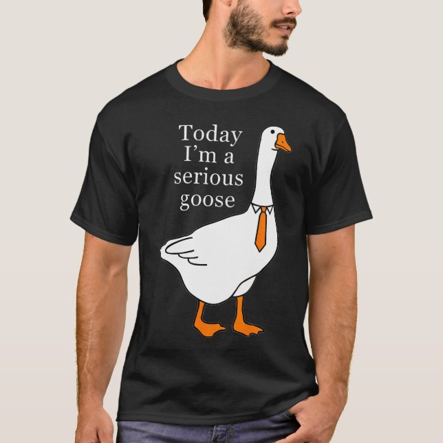 Today I'M A Serious Goose T-Shirt (Front)