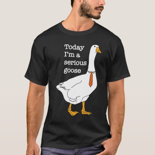 Today Im A Serious Goose T_Shirt