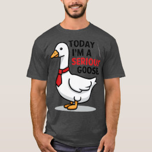 today im a serious goose T-Shirt