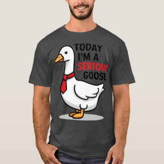 today im a serious goose T-Shirt