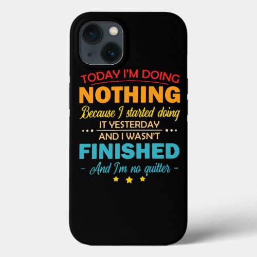 Today Im Doing Nothing Because I Started Doing It  iPhone 13 Case