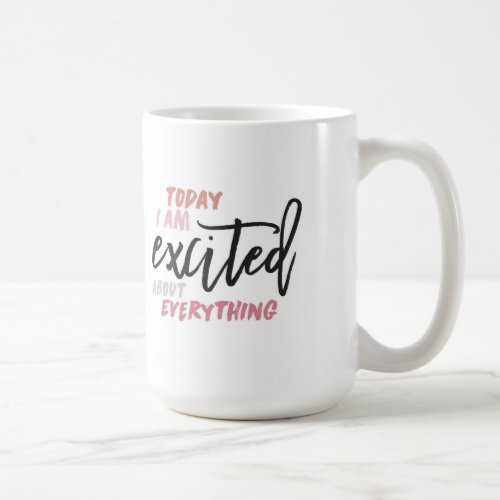 Today Im Excited About Everything Mug