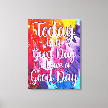 Today Is A Good Day Colorful Quote Canvas by WillowTreePrints at Zazzle
