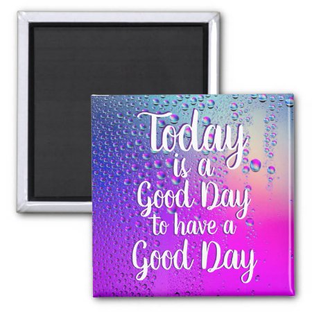 Today Is A Good Day Encouraging Quote Magnet