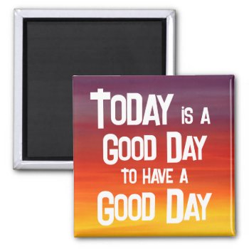 Today Is A Good Day Encouraging Quote Magnet by WillowTreePrints at Zazzle