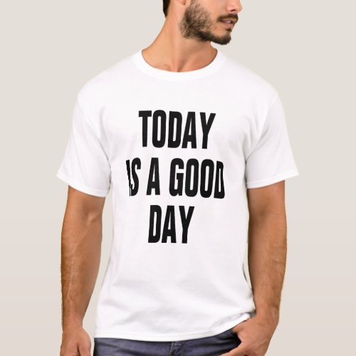 TODAY IS A GOOD DAY QOUTE MOTIVATION INSPIRATION T_Shirt