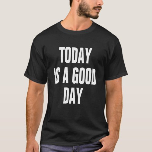 TODAY IS A GOOD DAY QOUTE MOTIVATION INSPIRATION T_Shirt