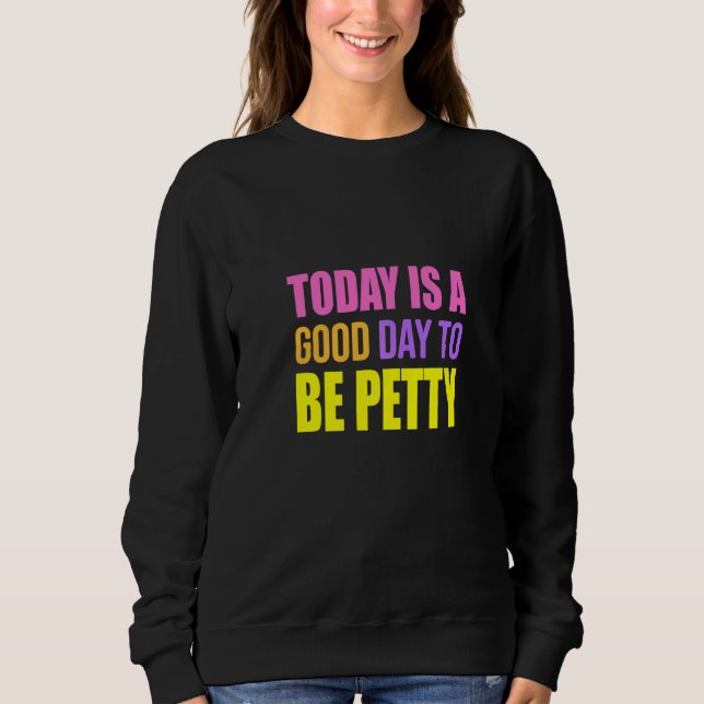 Today Is A Good Day To Be Petty  Humor Sweatshirt (Front)