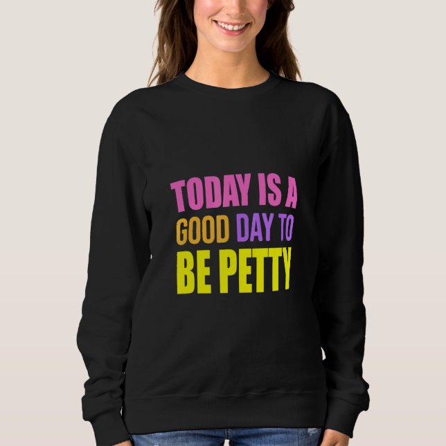 Today Is A Good Day To Be Petty   Humor Sweatshirt (Front)