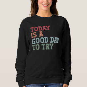 Today is a good day to try Inspirational trying qu Sweatshirt