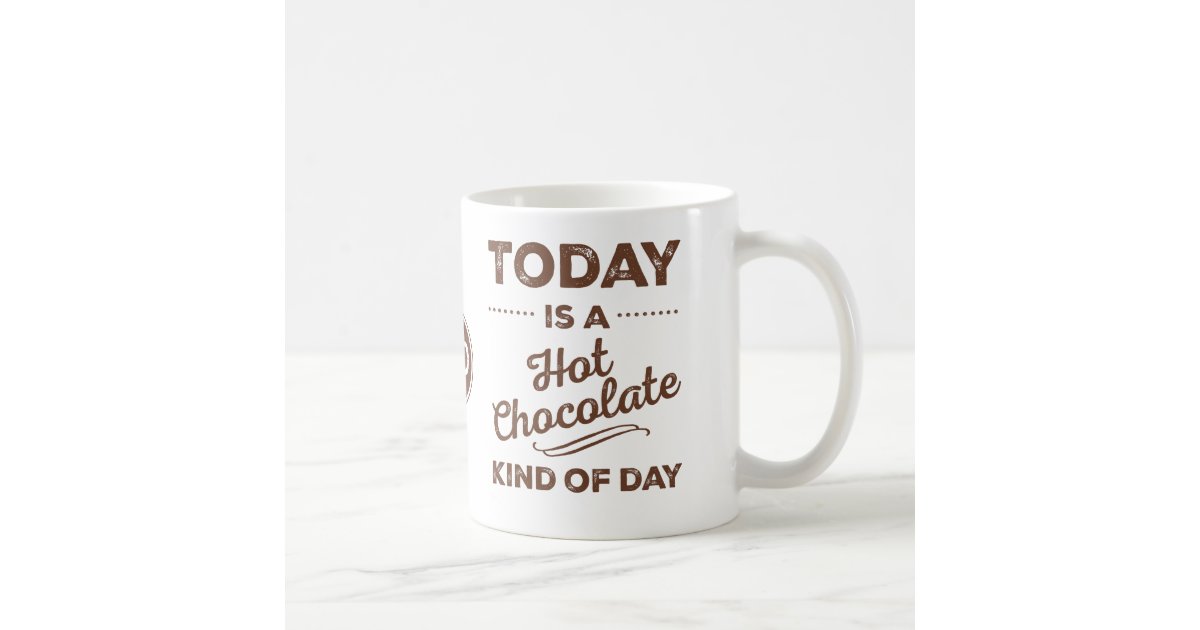 today-is-a-hot-chocolate-kind-of-day-mugs-zazzle