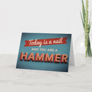 Today is a Nail and You are a Hammer Card