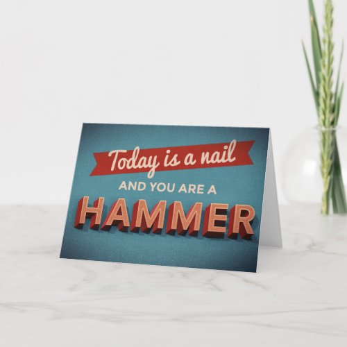 Today is a Nail and You are a Hammer Card