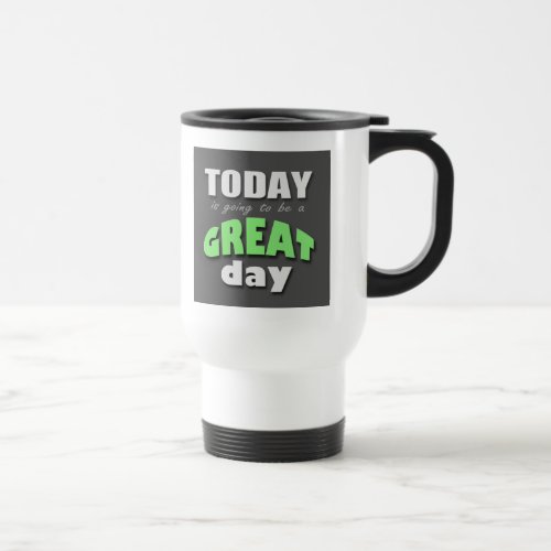 Today is Going to Be a Great Day _ Travel Mug