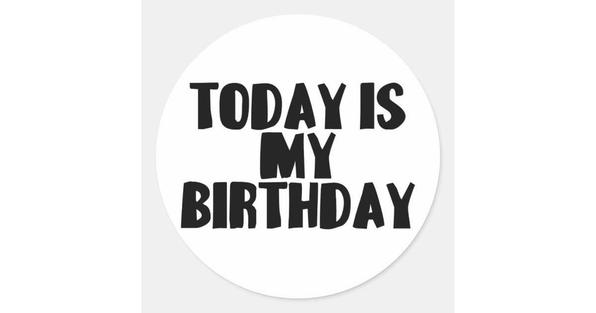 Today Is My Birthday Classic Round Sticker Zazzle Com