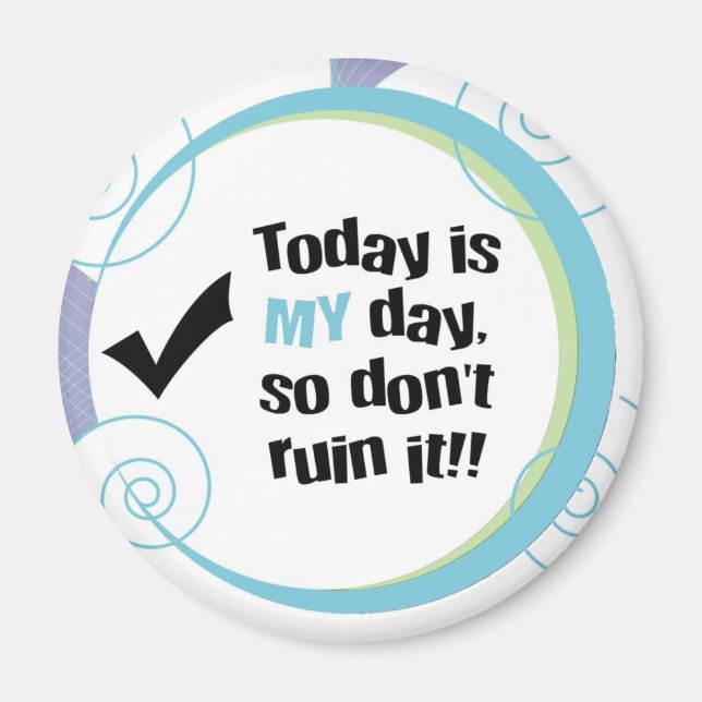 Today is MY Day, So Don't Ruin It! Magnet (Front)