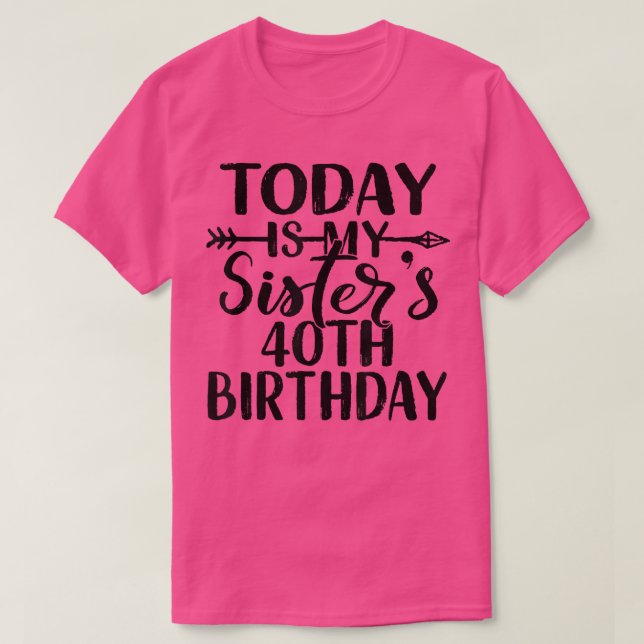 Today Is My Sisters 40th Birthday Party Idea For H T-Shirt (Design Front)