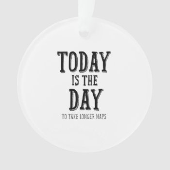 Today Is The Day To Take Longer Naps Ornament by MarceeJean at Zazzle