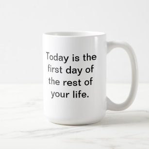 Today is the first day of the rest of your life. coffee mug