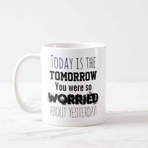 Today is the Tomorrow You Were So Worried About Coffee Mug