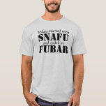 Today started with SNAFU... Black Text T-Shirt<br><div class="desc">- Customizable Men's and Women's t-shirts, displaying the phrase "Today started with SNAFU and ended in FUBAR." in Black Text. - SNAFU - Situation Normal All Fouled Up. - FUBAR - Fouled up Beyond All Recognition. - This is just a humorous Shirt design meant to get a laugh, to ease...</div>
