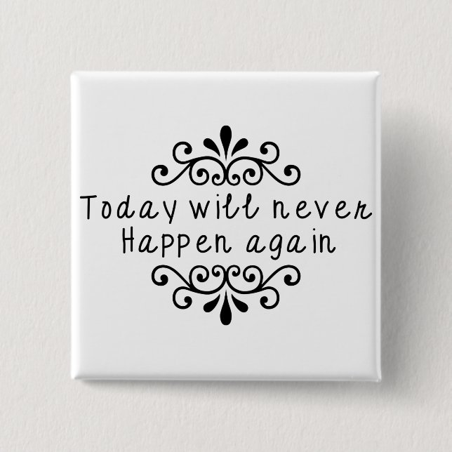 Today Will Never Happen Again Pinback Button (Front)