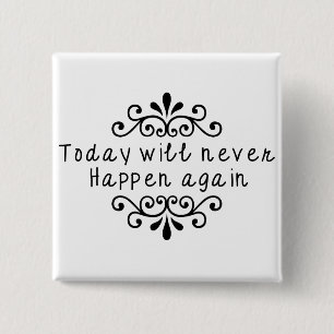 Today Will Never Happen Again Pinback Button