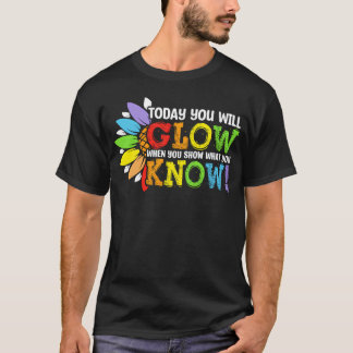 Today You Will Glow When You Show W You Know For g T-Shirt