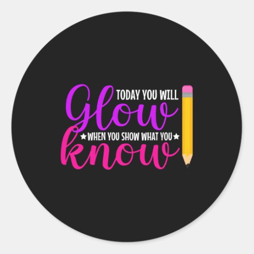 Today You Will Glow When You Show W You Know For T Classic Round Sticker