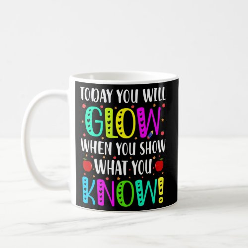 Today You Will Glow When You Show What You Know Fo Coffee Mug