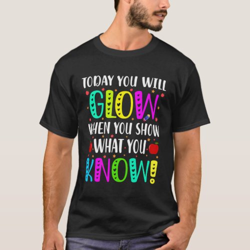 Today You Will Glow When You Show What You Know Fo T_Shirt