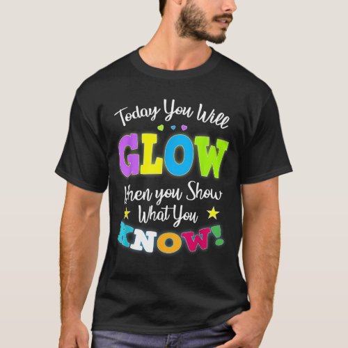 Today You Will Glow When You Show What You Know fo T_Shirt