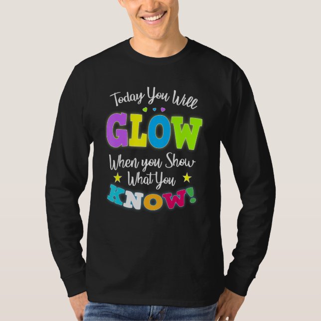 Today You Will Glow When You Show What You Know fo T-Shirt (Front)