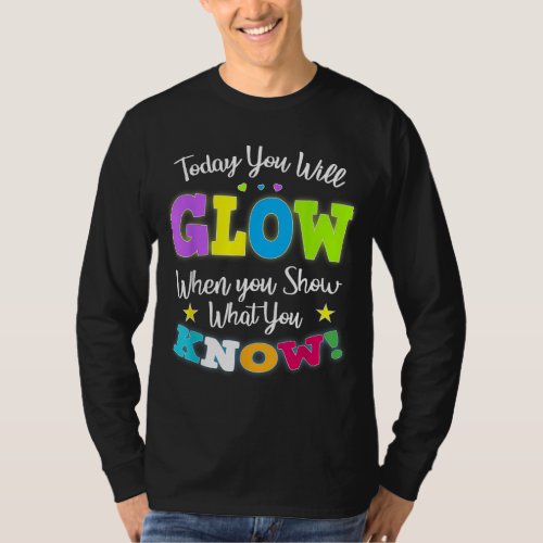 Today You Will Glow When You Show What You Know fo T_Shirt