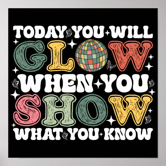 Today You Will Glow When You Show What You Know Poster (Front)