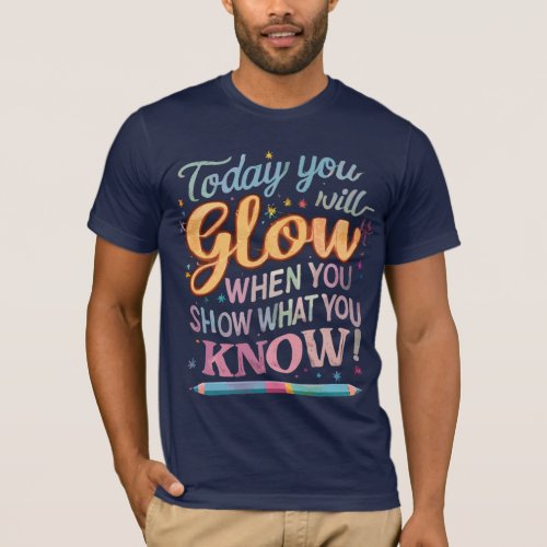 today you will glow when you show what you know  T_Shirt